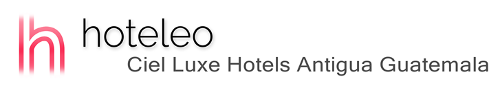 hoteleo - Ciel Luxe Hotels Antigua Guatemala