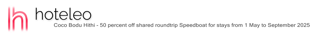 hoteleo - Coco Bodu Hithi - 50 percent off shared roundtrip Speedboat for stays from 1 May to September 2025